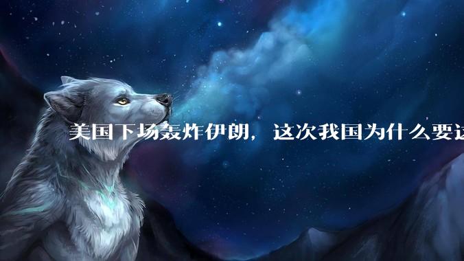 美国下场轰炸伊朗，这次我国为什么要这么直白的谴责美国？
