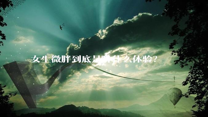 女生微胖到底是种什么体验？