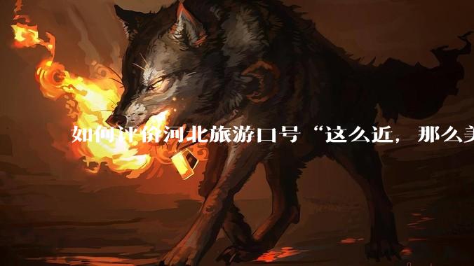 如何评价河北旅游口号“这么近，那么美，周末到河北”？