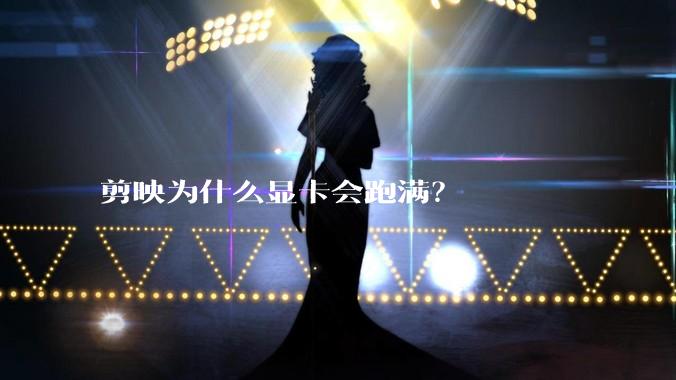 剪映为什么显卡会跑满？