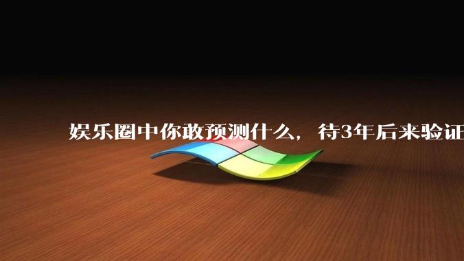 娱乐圈中你敢预测什么，待3年后来验证？