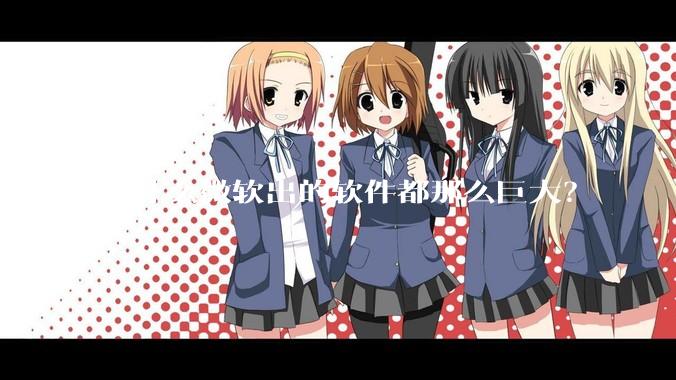为什么微软出的软件都那么巨大？