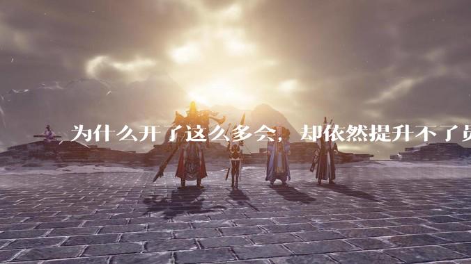 为什么开了这么多会，却依然提升不了员工的***？