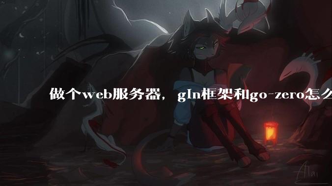 做个web服务器，gin框架和go-zero怎么选？