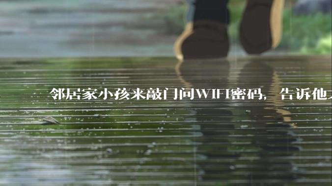邻居家小孩来敲门问WiFi密码，告诉他之后，他竟然几部手机电视全用上。你说该怎么办？