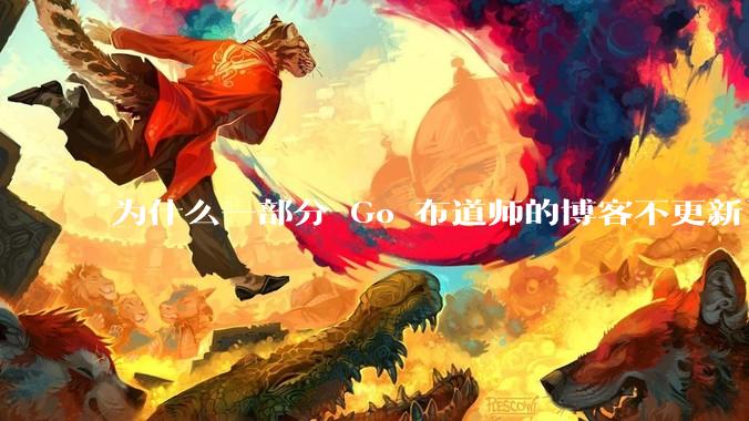 为什么一部分 Go 布道师的博客不更新了？
